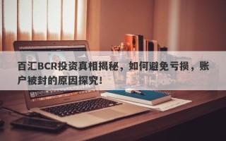 百汇BCR投资真相揭秘，如何避免亏损，账户被封的原因探究！