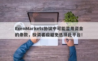 ExenMarkets协议中可能滥用资金的条款，投资者应避免选择此平台！