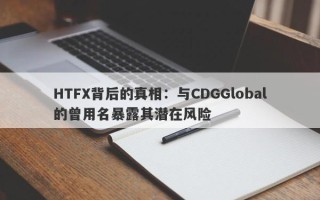 HTFX背后的真相：与CDGGlobal的曾用名暴露其潜在风险