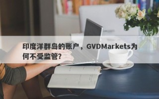 印度洋群岛的账户，GVDMarkets为何不受监管？