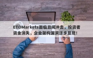 ETOMarkets面临丑闻冲击，投资者资金消失，企业架构漏洞逐步显现！