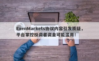 ExenMarkets协议内容引发质疑，平台掌控投资者资金可能滥用！