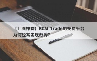 【汇圈神探】KCM Trade的交易平台为何经常出现故障？