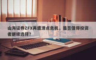 山海证券ZFX再遭滑点危机，是否值得投资者继续选择？