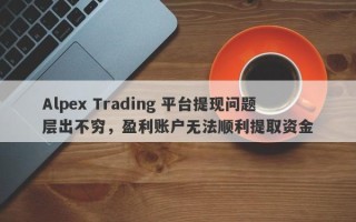 Alpex Trading 平台提现问题层出不穷，盈利账户无法顺利提取资金