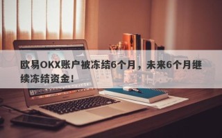 欧易OKX账户被冻结6个月，未来6个月继续冻结资金！