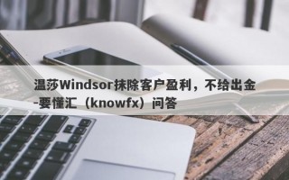 温莎Windsor抹除客户盈利，不给出金-要懂汇（knowfx）问答