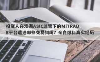 投资人在澳洲ASIC监管下的MiTRADE平台遭遇哪些交易纠纷？亲自爆料真实经历！