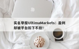 实名举报UltimaMarkets：盈利却被平台扣下不放！