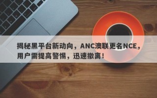 揭秘黑平台新动向，ANC澳联更名NCE，用户需提高警惕，迅速撤离！