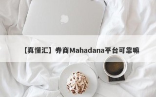 【真懂汇】券商Mahadana平台可靠嘛
