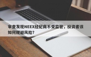 审查发现NEEX经纪商不受监管，投资者该如何规避风险？