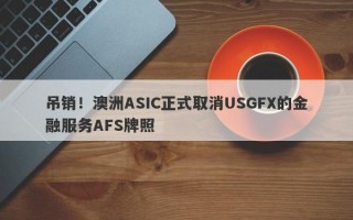 吊销！澳洲ASIC正式取消USGFX的金融服务AFS牌照