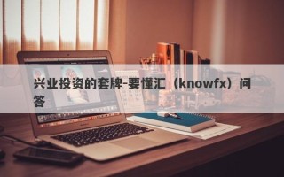 兴业投资的套牌-要懂汇（knowfx）问答