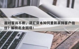 面对客诉不断，泽汇资本如何重新赢回客户信任？解析出金困境！