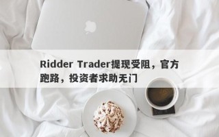 Ridder Trader提现受阻，官方跑路，投资者求助无门