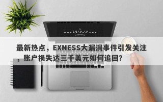 最新热点，EXNESS大漏洞事件引发关注，账户损失达三千美元如何追回？