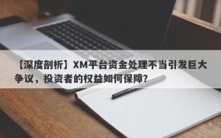 【深度剖析】XM平台资金处理不当引发巨大争议，投资者的权益如何保障？