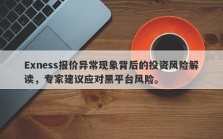 Exness报价异常现象背后的投资风险解读，专家建议应对黑平台风险。