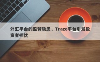 外汇平台的监管隐患，Traze平台引发投资者担忧