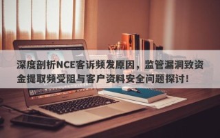 深度剖析NCE客诉频发原因，监管漏洞致资金提取频受阻与客户资料安全问题探讨！