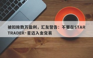 被扣除数万盈利，汇友警告：不要在STARTRADER·星迈入金交易