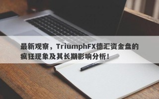 最新观察，TriumphFX德汇资金盘的疯狂现象及其长期影响分析！