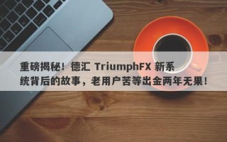 重磅揭秘！德汇 TriumphFX 新系统背后的故事，老用户苦等出金两年无果！