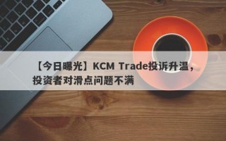 【今日曝光】KCM Trade投诉升温，投资者对滑点问题不满