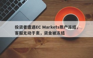 投资者遭遇EC Markets账户冻结，客服无动于衷，资金被冻结