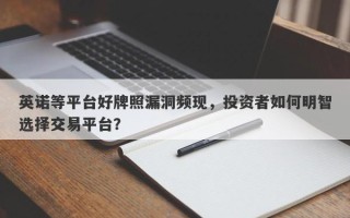 英诺等平台好牌照漏洞频现，投资者如何明智选择交易平台？