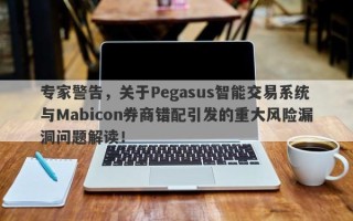 专家警告，关于Pegasus智能交易系统与Mabicon券商错配引发的重大风险漏洞问题解读！