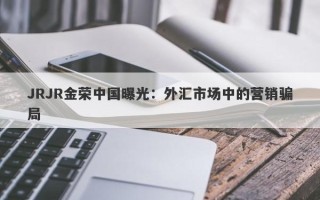 JRJR金荣中国曝光：外汇市场中的营销骗局