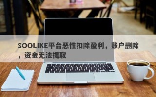 SOOLIKE平台恶性扣除盈利，账户删除，资金无法提取