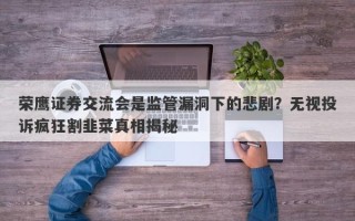 荣鹰证券交流会是监管漏洞下的悲剧？无视投诉疯狂割韭菜真相揭秘