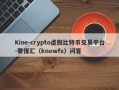 Kine-crypto虚假比特币交易平台-要懂汇（knowfx）问答