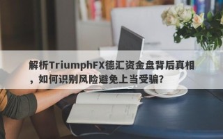 解析TriumphFX德汇资金盘背后真相，如何识别风险避免上当受骗？