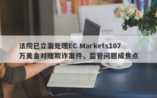 法院已立案处理EC Markets107万美金对赌欺诈案件，监管问题成焦点