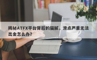 揭秘ATFX平台背后的猫腻，滑点严重无法出金怎么办？