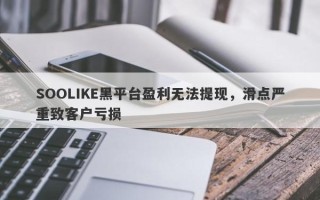 SOOLIKE黑平台盈利无法提现，滑点严重致客户亏损