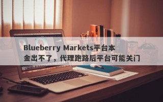 Blueberry Markets平台本金出不了，代理跑路后平台可能关门