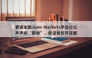 君诺金融Juno Markets平台口口声声称“套利”，却没有任何证据