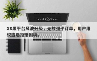 XS黑平台风波升级，无故强平订单，用户维权遭遇拒赔困境。