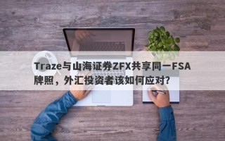 Traze与山海证券ZFX共享同一FSA牌照，外汇投资者该如何应对？