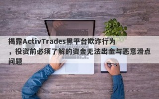 揭露ActivTrades黑平台欺诈行为，投资前必须了解的资金无法出金与恶意滑点问题