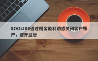 SOOLIKE通过赠金盈利诱惑关闭客户账户，避开监管