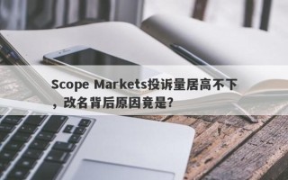 Scope Markets投诉量居高不下，改名背后原因竟是？