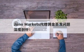 Juno Markets代理佣金蒸发问题深度剖析！