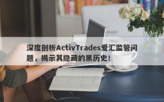 深度剖析ActivTrades爱汇监管问题，揭示其隐藏的黑历史！