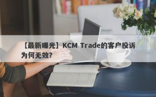 【最新曝光】KCM Trade的客户投诉为何无效？